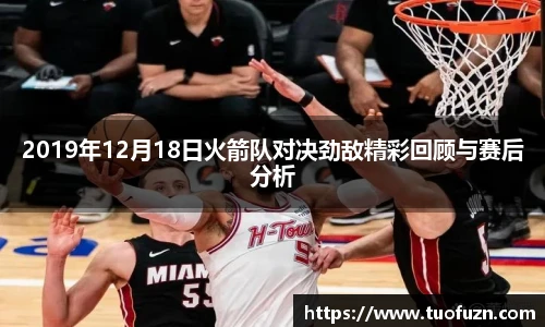 2019年12月18日火箭队对决劲敌精彩回顾与赛后分析