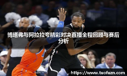 博塔弗与阿拉拉夸精彩对决直播全程回顾与赛后分析